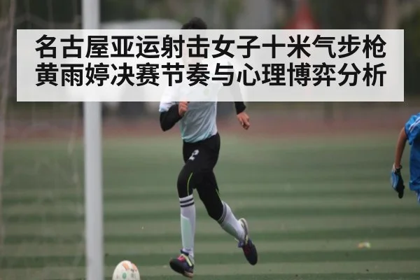 名古屋亚运射击女子十米气步枪黄雨婷决赛节奏与心理博弈分析