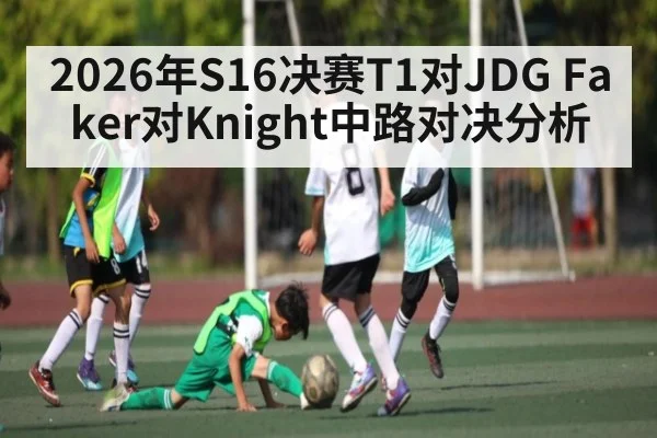 2026年S16决赛T1对JDG Faker对Knight中路对决分析