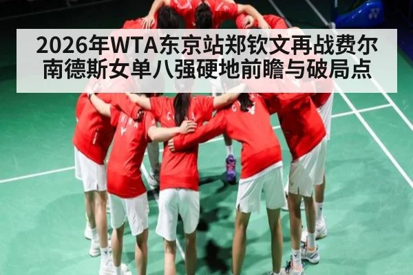 2026年WTA东京站郑钦文再战费尔南德斯女单八强硬地前瞻与破局点