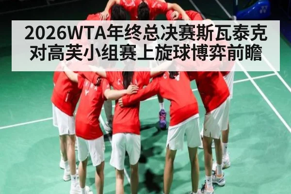 2026WTA年终总决赛斯瓦泰克对高芙小组赛上旋球博弈前瞻
