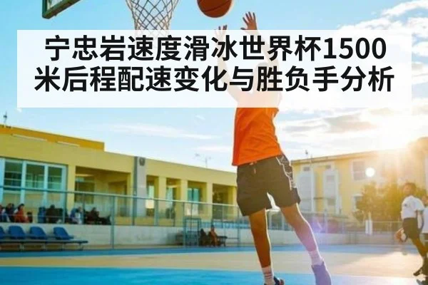 宁忠岩速度滑冰世界杯1500米后程配速变化与胜负手分析