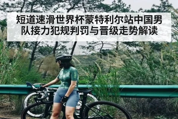 短道速滑世界杯蒙特利尔站中国男队接力犯规判罚与晋级走势解读